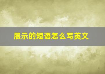 展示的短语怎么写英文