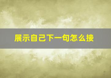 展示自己下一句怎么接