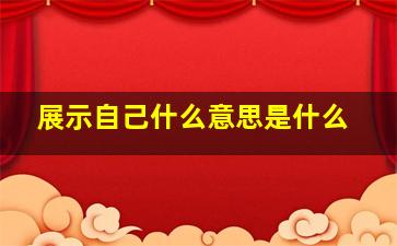 展示自己什么意思是什么