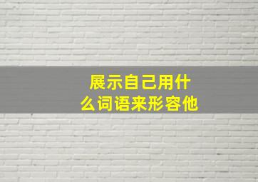 展示自己用什么词语来形容他