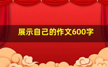 展示自己的作文600字