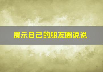 展示自己的朋友圈说说