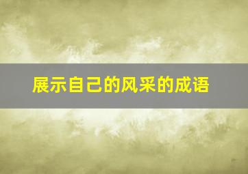 展示自己的风采的成语