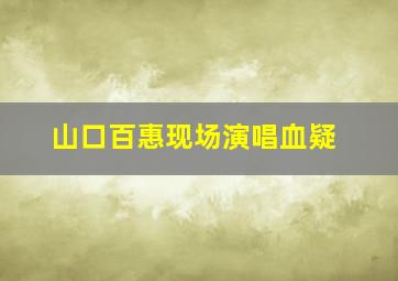 山口百惠现场演唱血疑