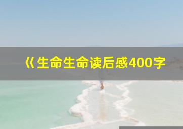 巜生命生命读后感400字