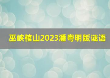 巫峡棺山2023潘粤明版谜语