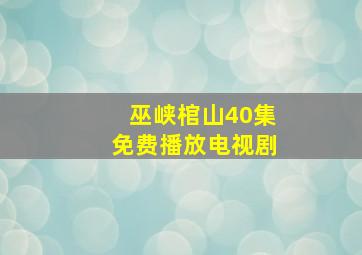 巫峡棺山40集免费播放电视剧