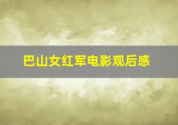 巴山女红军电影观后感