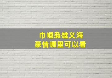 巾帼枭雄义海豪情哪里可以看