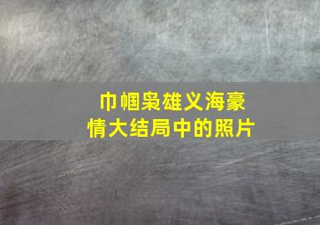 巾帼枭雄义海豪情大结局中的照片