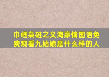 巾帼枭雄之义海豪情国语免费观看九姑娘是什么样的人