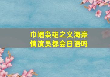 巾帼枭雄之义海豪情演员都会日语吗