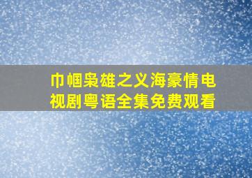 巾帼枭雄之义海豪情电视剧粤语全集免费观看