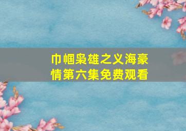 巾帼枭雄之义海豪情第六集免费观看