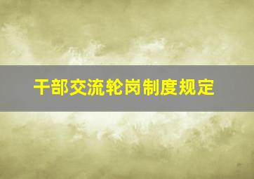 干部交流轮岗制度规定