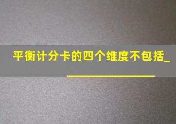 平衡计分卡的四个维度不包括________________