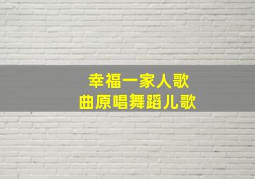 幸福一家人歌曲原唱舞蹈儿歌