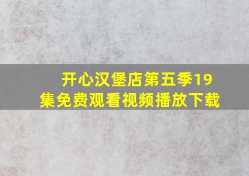 开心汉堡店第五季19集免费观看视频播放下载