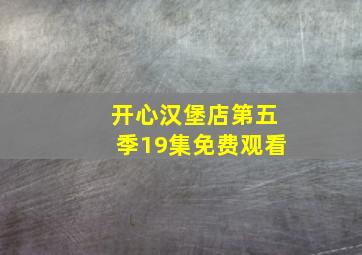 开心汉堡店第五季19集免费观看