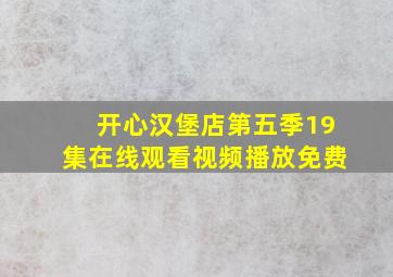 开心汉堡店第五季19集在线观看视频播放免费