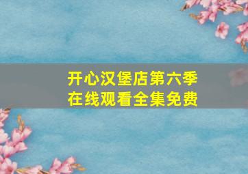 开心汉堡店第六季在线观看全集免费