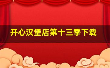 开心汉堡店第十三季下载