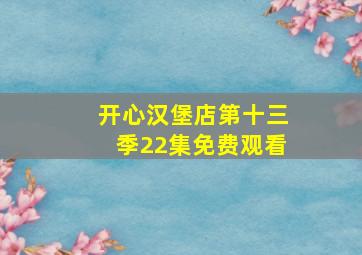 开心汉堡店第十三季22集免费观看