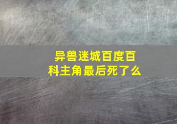 异兽迷城百度百科主角最后死了么