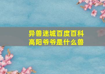 异兽迷城百度百科高阳爷爷是什么兽