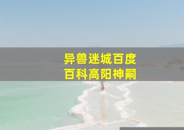 异兽迷城百度百科高阳神嗣