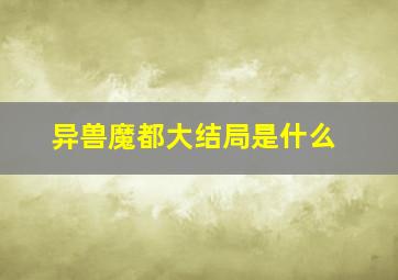 异兽魔都大结局是什么