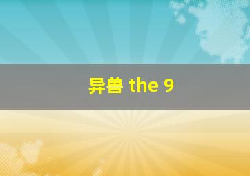 异兽 the 9