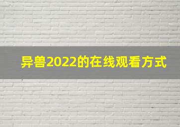 异兽2022的在线观看方式