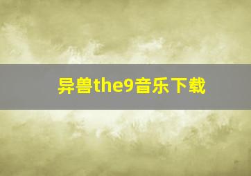 异兽the9音乐下载