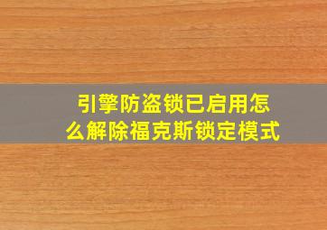 引擎防盗锁已启用怎么解除福克斯锁定模式