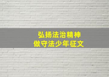 弘扬法治精神做守法少年征文