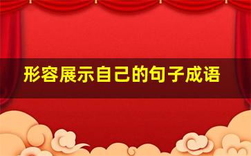 形容展示自己的句子成语