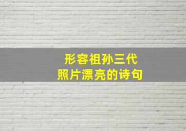 形容祖孙三代照片漂亮的诗句