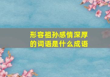 形容祖孙感情深厚的词语是什么成语