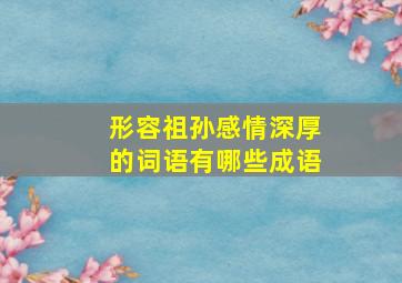 形容祖孙感情深厚的词语有哪些成语