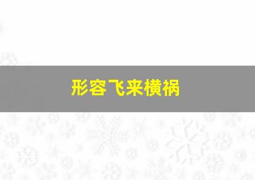 形容飞来横祸