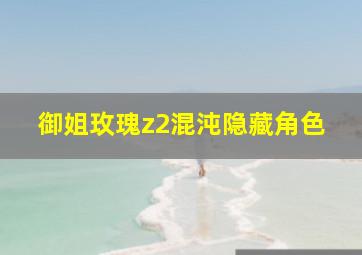 御姐玫瑰z2混沌隐藏角色