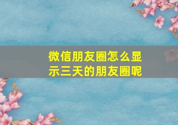 微信朋友圈怎么显示三天的朋友圈呢