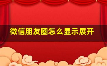 微信朋友圈怎么显示展开