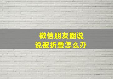 微信朋友圈说说被折叠怎么办