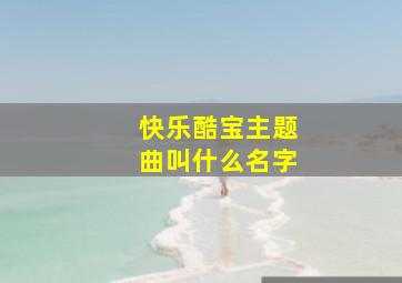 快乐酷宝主题曲叫什么名字