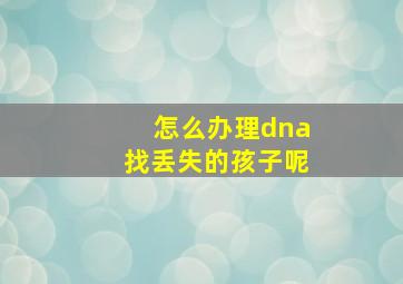 怎么办理dna找丢失的孩子呢