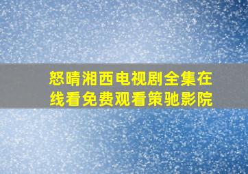 怒晴湘西电视剧全集在线看免费观看策驰影院