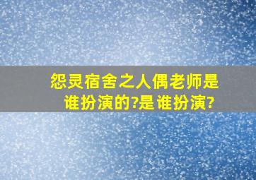 怨灵宿舍之人偶老师是谁扮演的?是谁扮演?