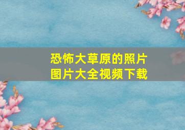 恐怖大草原的照片图片大全视频下载